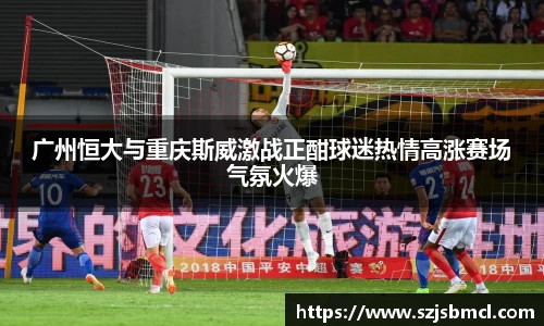 广州恒大与重庆斯威激战正酣球迷热情高涨赛场气氛火爆